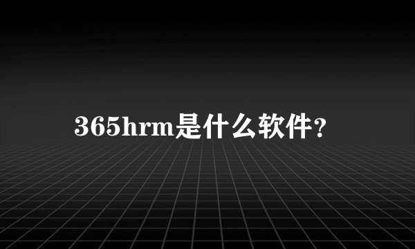 365hrm是什么软件？