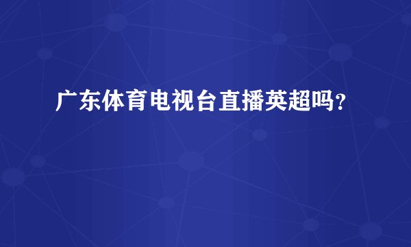 广东体育电视台直播英超吗？