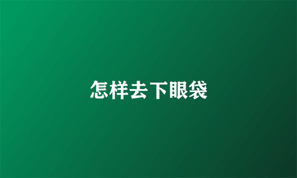 怎样去下眼袋