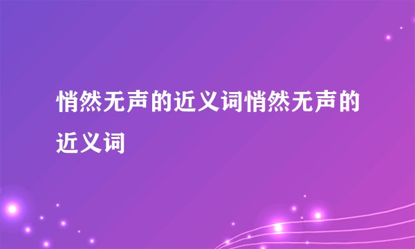 悄然无声的近义词悄然无声的近义词