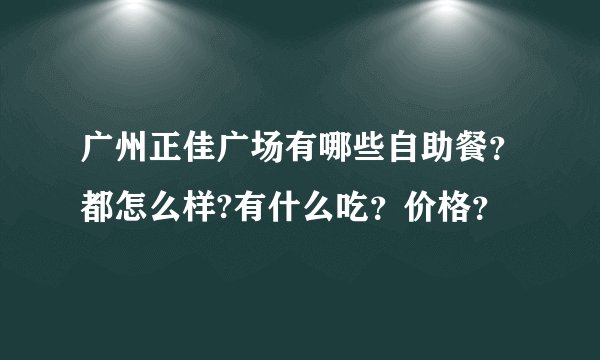 广州正佳广场有哪些自助餐？都怎么样?有什么吃？价格？