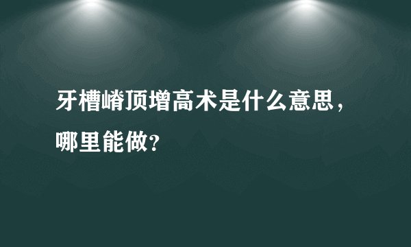牙槽嵴顶增高术是什么意思，哪里能做？