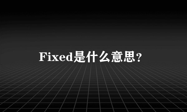 Fixed是什么意思？