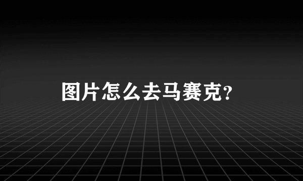 图片怎么去马赛克？