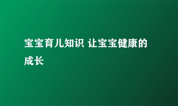 宝宝育儿知识 让宝宝健康的成长
