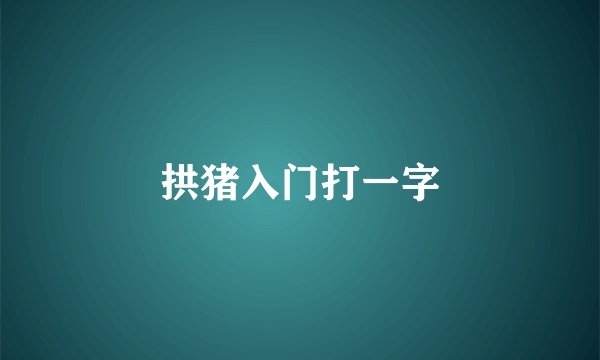 拱猪入门打一字