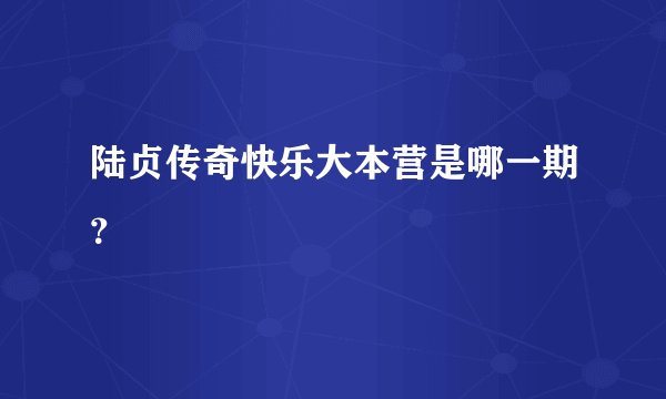 陆贞传奇快乐大本营是哪一期？