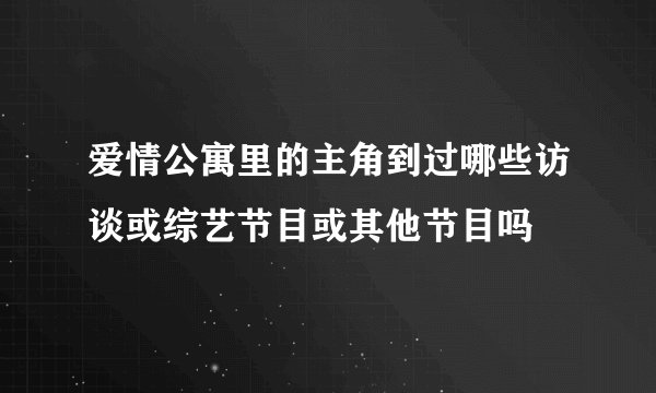 爱情公寓里的主角到过哪些访谈或综艺节目或其他节目吗