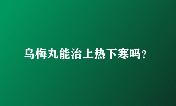 乌梅丸能治上热下寒吗？