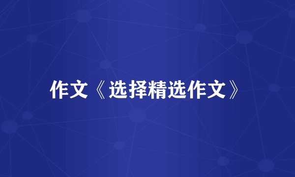 作文《选择精选作文》