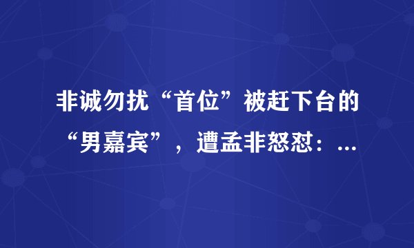 非诚勿扰“首位”被赶下台的“男嘉宾”，遭孟非怒怼：这个台上我说了算！