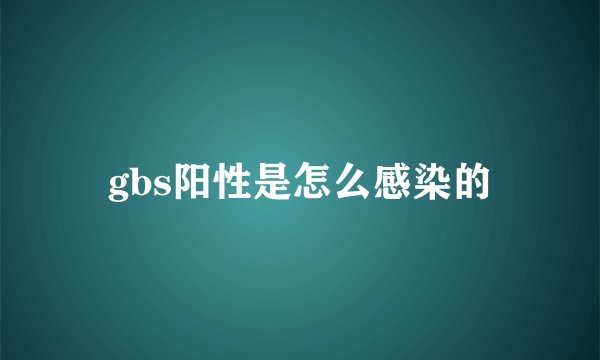 gbs阳性是怎么感染的