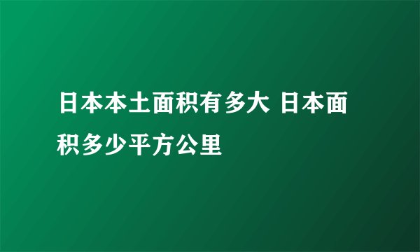 日本本土面积有多大 日本面积多少平方公里