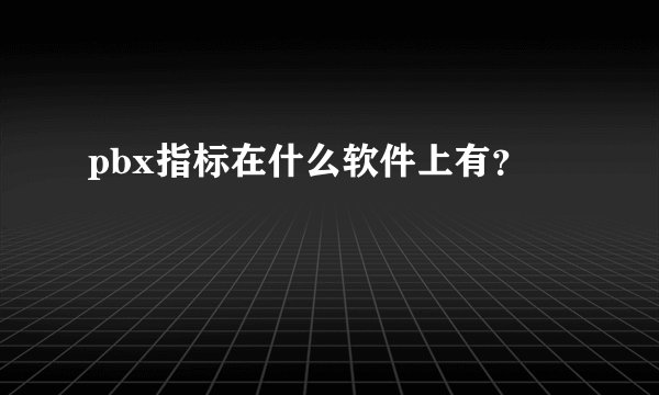 pbx指标在什么软件上有？
