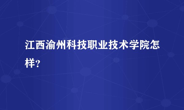 江西渝州科技职业技术学院怎样？