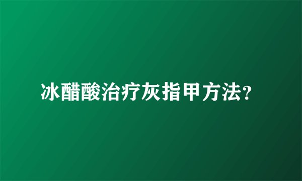 冰醋酸治疗灰指甲方法？