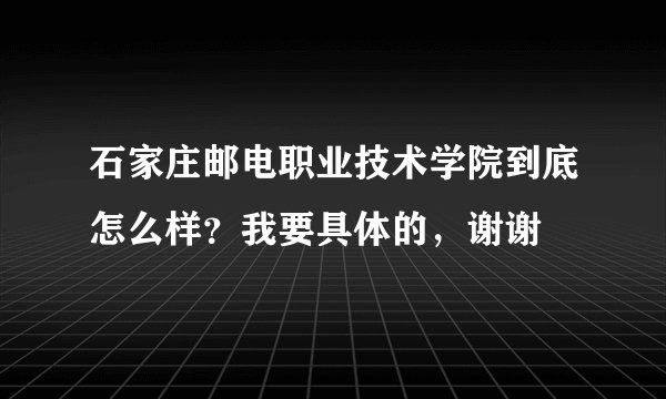 石家庄邮电职业技术学院到底怎么样？我要具体的，谢谢
