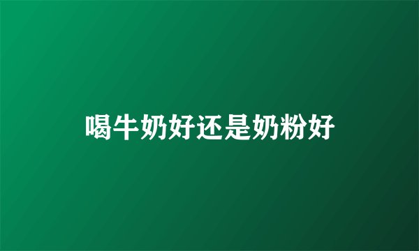 喝牛奶好还是奶粉好