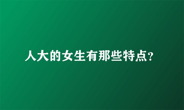 人大的女生有那些特点？