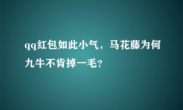 qq红包如此小气，马花藤为何九牛不肯掉一毛？