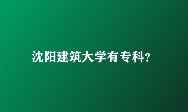 沈阳建筑大学有专科？