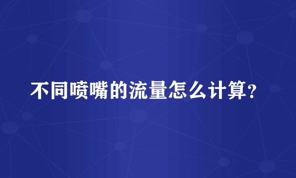 不同喷嘴的流量怎么计算？