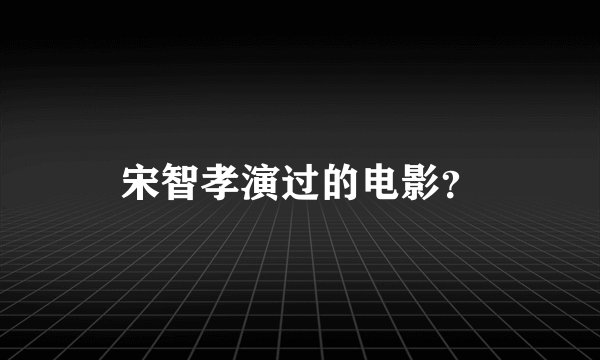 宋智孝演过的电影？