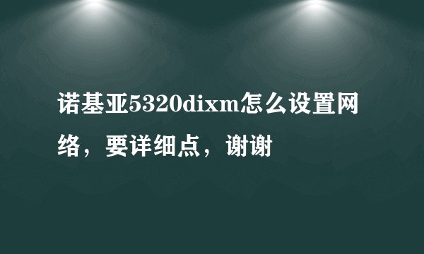 诺基亚5320dixm怎么设置网络，要详细点，谢谢