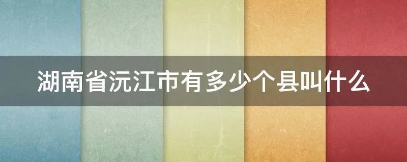 湖南省沅江市有多少个县叫什么