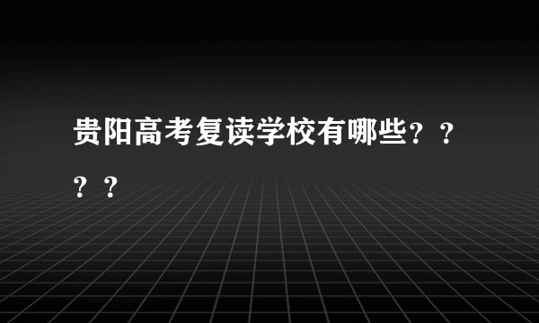 贵阳高考复读学校有哪些？？？？