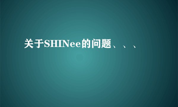 关于SHINee的问题、、、