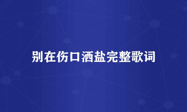 别在伤口洒盐完整歌词