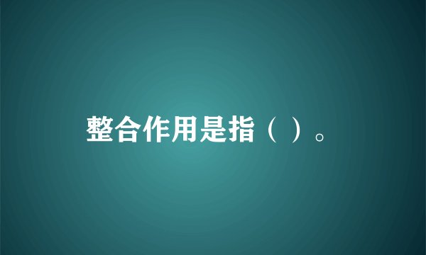 整合作用是指（）。