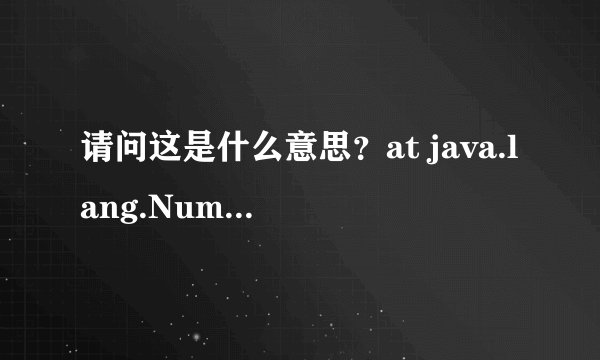 请问这是什么意思？at java.lang.NumberFormatException.forInputString(NumberFormatException.java:65)