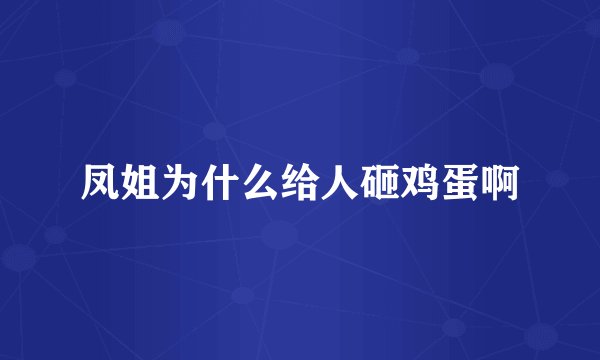 凤姐为什么给人砸鸡蛋啊