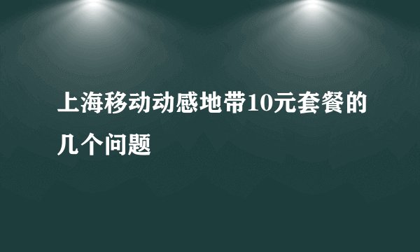 上海移动动感地带10元套餐的几个问题