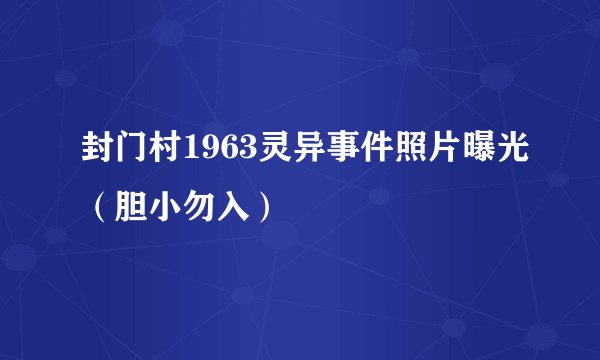 封门村1963灵异事件照片曝光（胆小勿入）