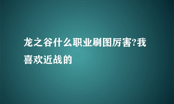 龙之谷什么职业刷图厉害?我喜欢近战的