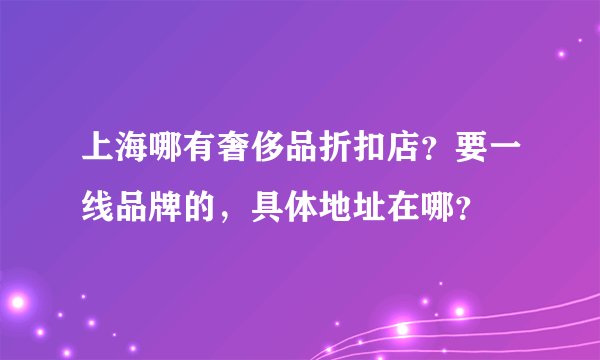 上海哪有奢侈品折扣店？要一线品牌的，具体地址在哪？