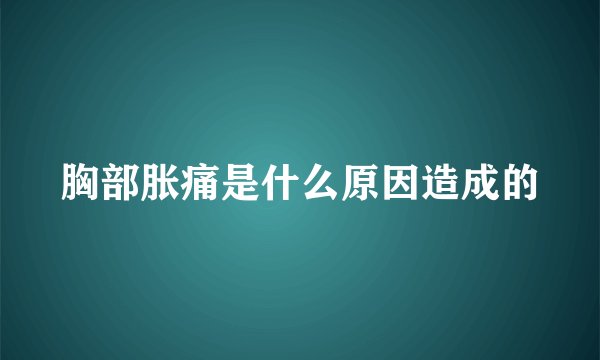 胸部胀痛是什么原因造成的