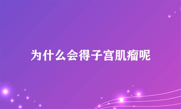 为什么会得子宫肌瘤呢
