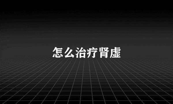 怎么治疗肾虚