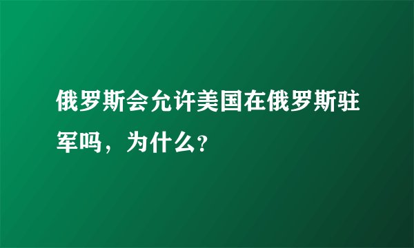 俄罗斯会允许美国在俄罗斯驻军吗，为什么？