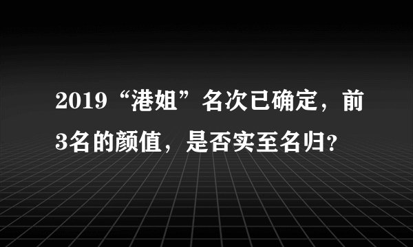 2019“港姐”名次已确定，前3名的颜值，是否实至名归？