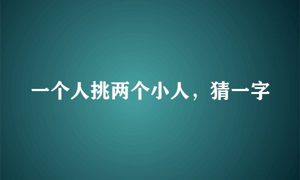 一个人挑两个小人，猜一字