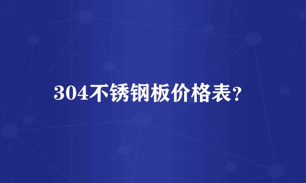 304不锈钢板价格表？