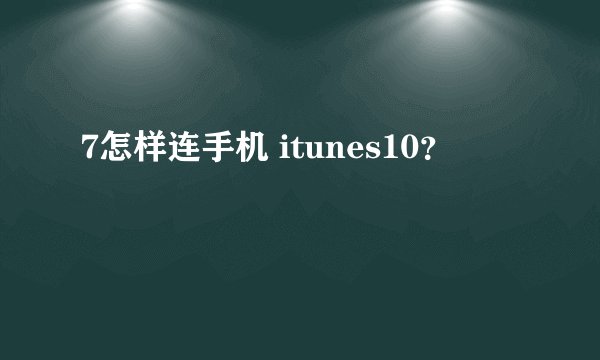 7怎样连手机 itunes10？