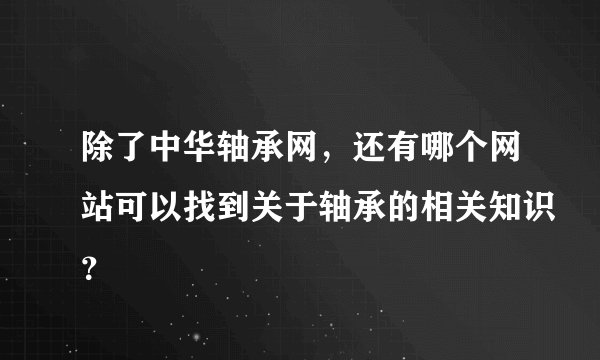 除了中华轴承网，还有哪个网站可以找到关于轴承的相关知识？