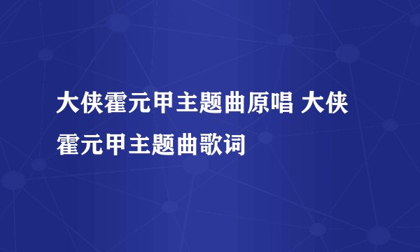 大侠霍元甲主题曲原唱 大侠霍元甲主题曲歌词