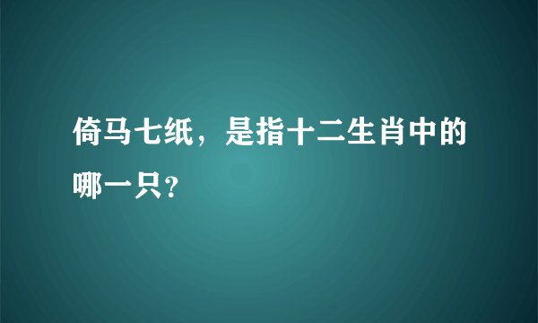 倚马七纸，是指十二生肖中的哪一只？